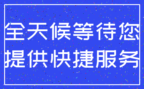 全天候等待您_提供快捷服务