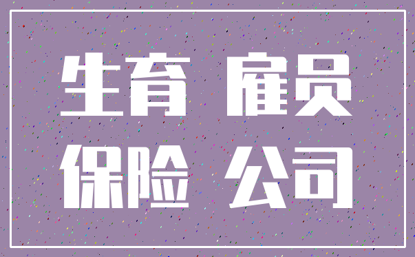 生育 雇员_保险 公司