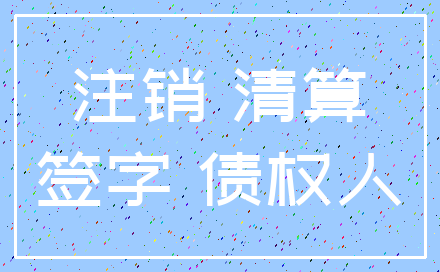 注销 清算_签字 债权人