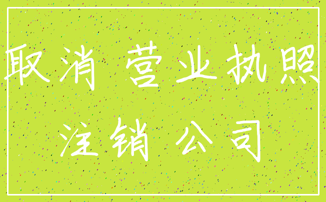 取消 营业执照_注销 公司