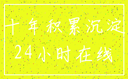 十年积累沉淀_24小时在线