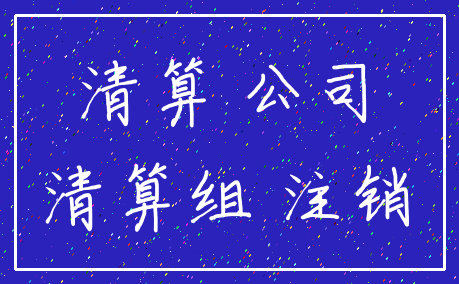 清算 公司_清算组 注销