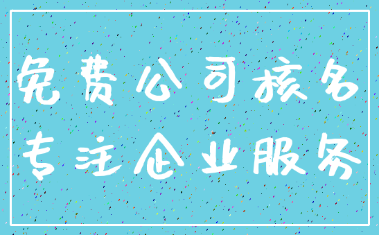 免费公司核名_专注企业服务