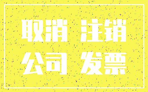 取消 注销_公司 发票