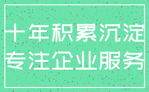 十年积累沉淀_专注企业服务