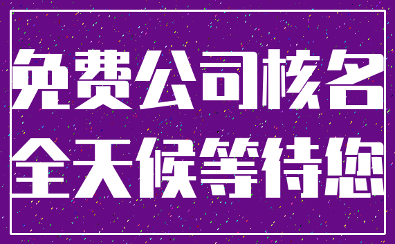 免费公司核名_全天候等待您