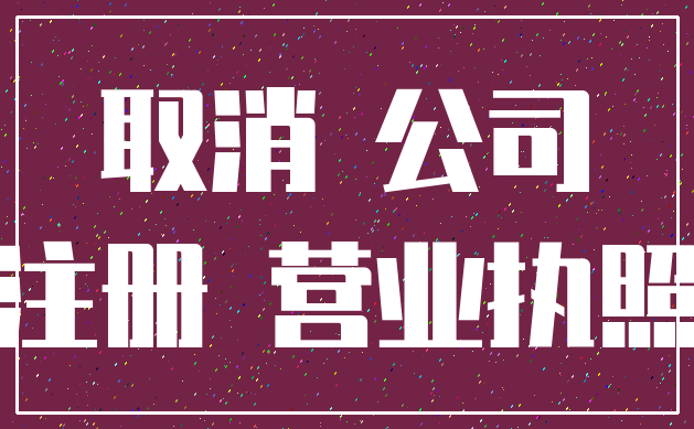 取消 公司_注册 营业执照