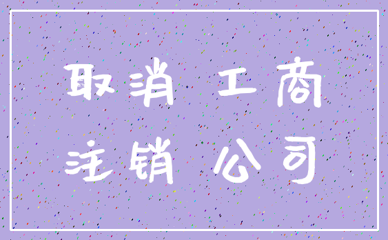 取消 工商_注销 公司