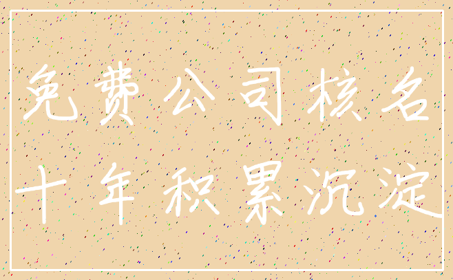 免费公司核名_十年积累沉淀