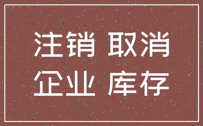 注销 取消_企业 库存
