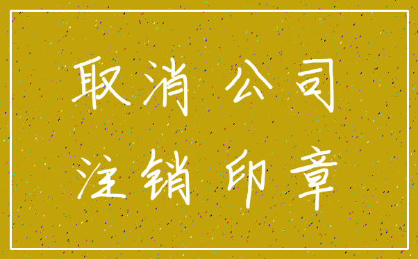 取消 公司_注销 印章