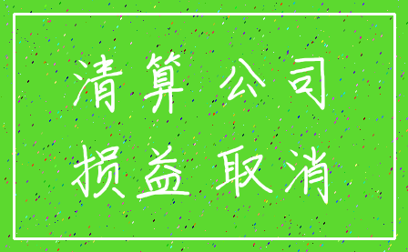 清算 公司_损益 取消