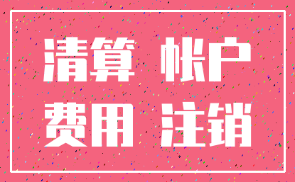 清算 帐户_费用 注销