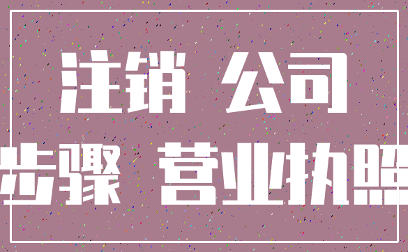 注销 公司_步骤 营业执照