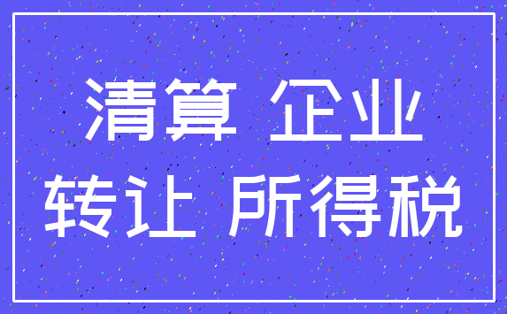 清算 企业_转让 所得税