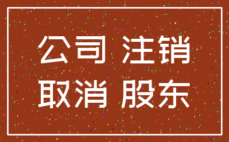 公司 注销_取消 股东