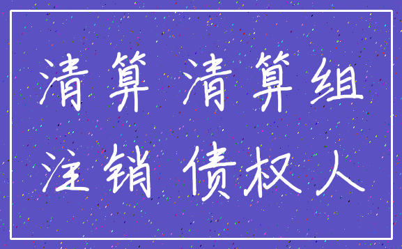 清算 清算组_注销 债权人