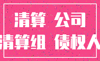 清算 公司_清算组 债权人