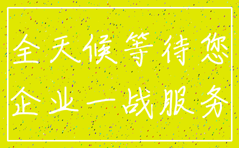 全天候等待您_企业一战服务
