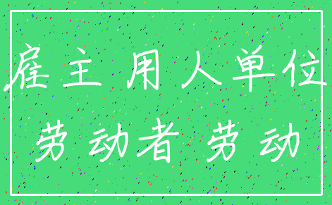 雇主 用人单位_劳动者 劳动