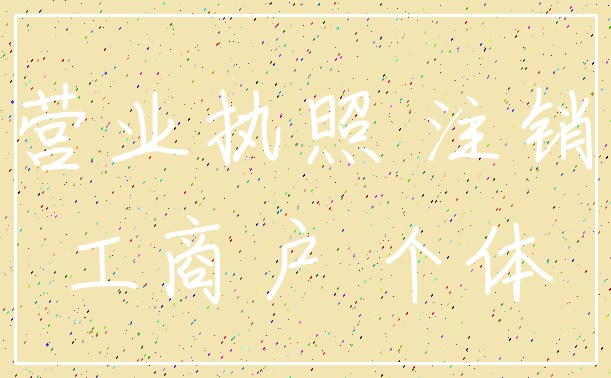 营业执照 注销_工商户 个体