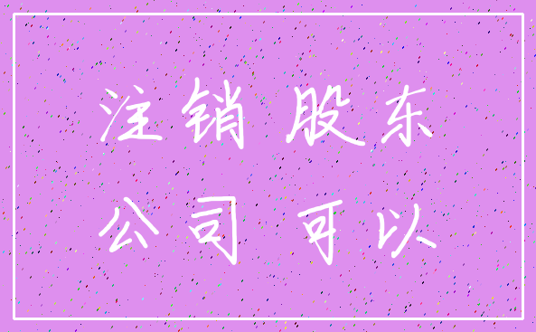 注销 股东_公司 可以