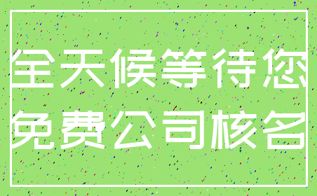 全天候等待您_免费公司核名