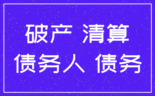 破产 清算_债务人 债务