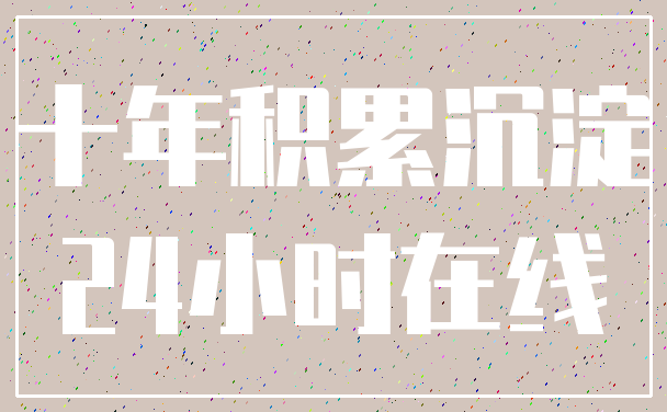 十年积累沉淀_24小时在线