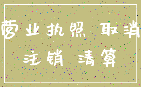 营业执照 取消_注销 清算