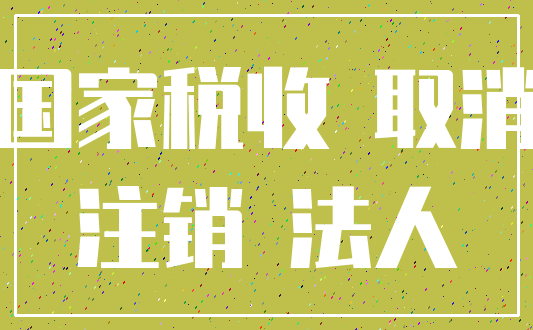 国家税收 取消_注销 法人