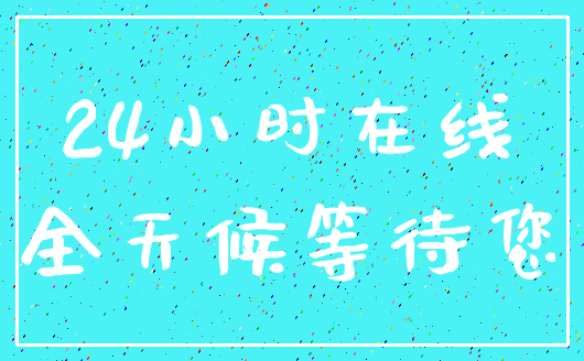 24小时在线_全天候等待您