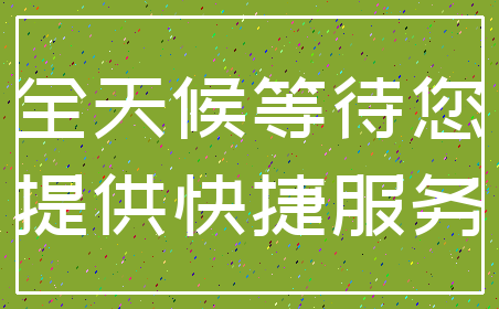 全天候等待您_提供快捷服务