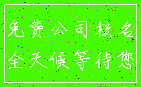 免费公司核名_全天候等待您