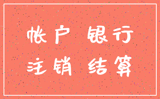 帐户 银行_注销 结算