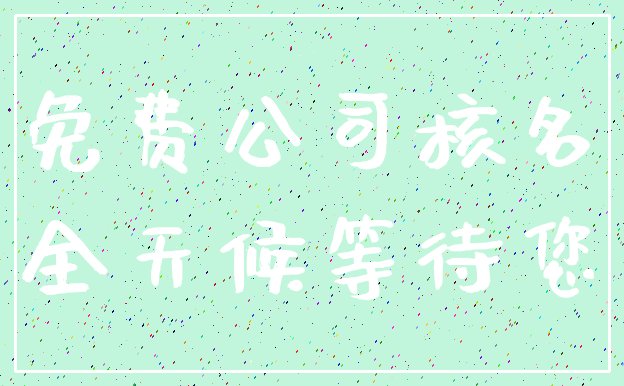 免费公司核名_全天候等待您