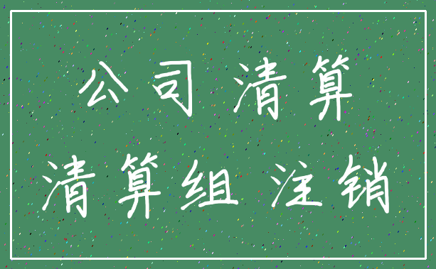 公司 清算_清算组 注销