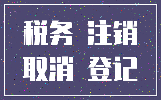 税务 注销_取消 登记