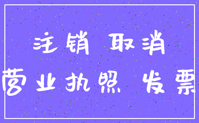 注销 取消_营业执照 发票