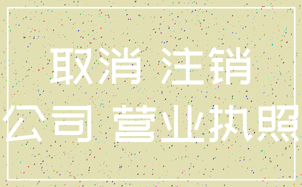 取消 注销_公司 营业执照