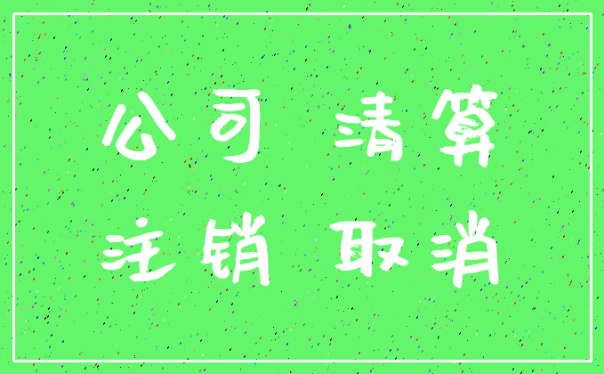 公司 清算_注销 取消