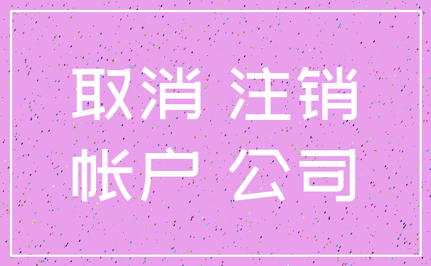 取消 注销_帐户 公司