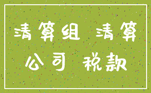 清算组 清算_公司 税款