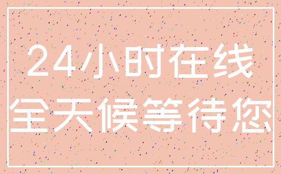 24小时在线_全天候等待您