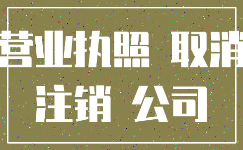 营业执照 取消_注销 公司