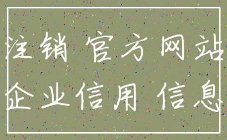 注销 官方网站_企业信用 信息