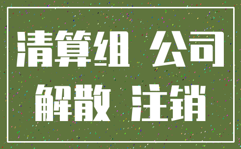 清算组 公司_解散 注销