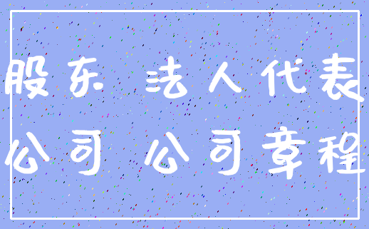 股东 法人代表_公司 公司章程