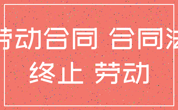 劳动合同 合同法_终止 劳动