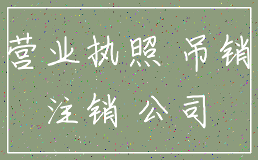 营业执照 吊销_注销 公司